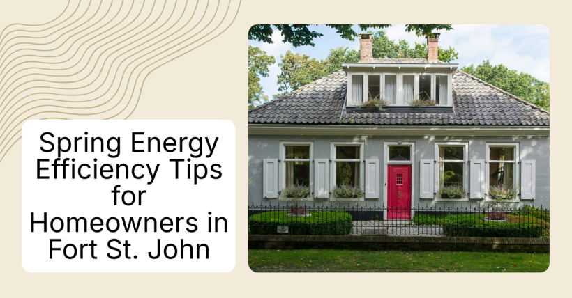 Spring Energy Efficiency Tips for Homeowners in Fort St. John