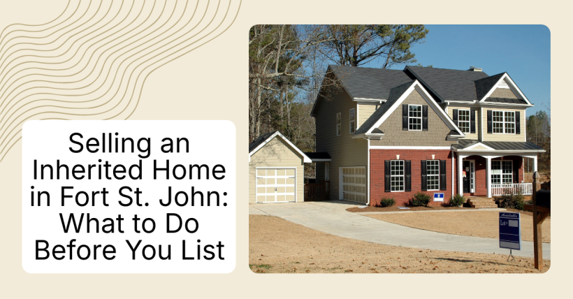 Selling an Inherited Home in Fort St. John: What to Do Before You List
