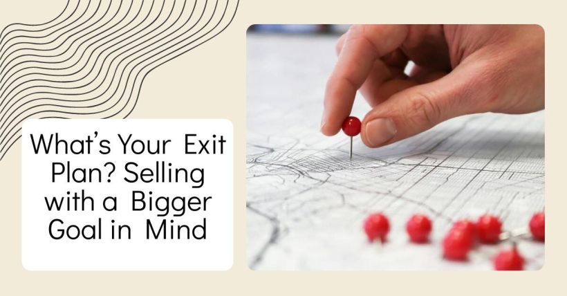 What’s Your Exit Plan? Selling with a Bigger Goal in Mind