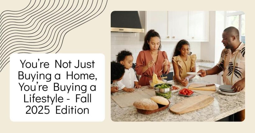You’re Not Just Buying a Home, You’re Buying a Lifestyle - Fall 2025 Edition