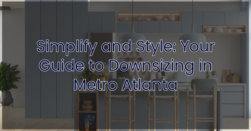 Simplify and Style: Your Guide to Downsizing in Metro Atlanta