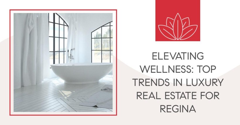 Elevating Wellness: Top Trends in Luxury Real Estate for Regina