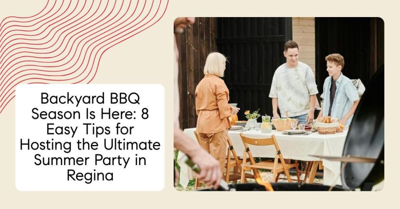 Backyard BBQ Season Is Here: 8 Easy Tips for Hosting the Ultimate Summer Party in Regina