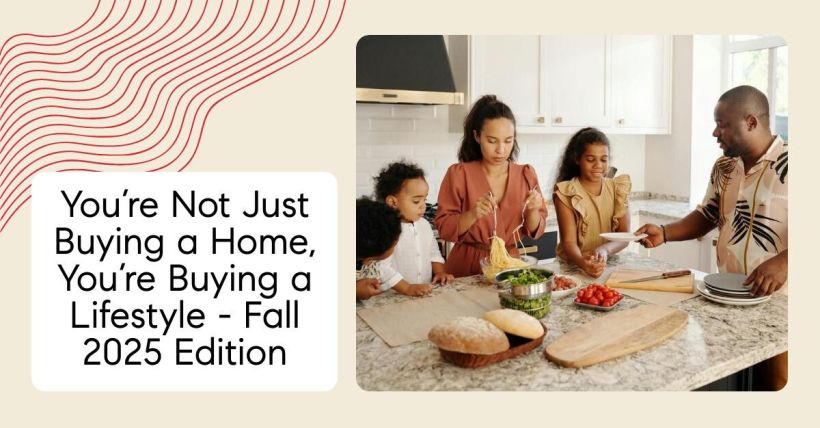 You’re Not Just Buying a Home, You’re Buying a Lifestyle - Fall 2025 Edition