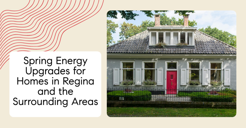 Spring Energy Upgrades for Homes in Regina and the Surrounding Areas