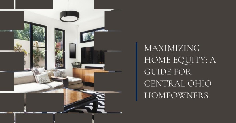 Maximizing Home Equity: A Guide for Central Ohio Homeowners