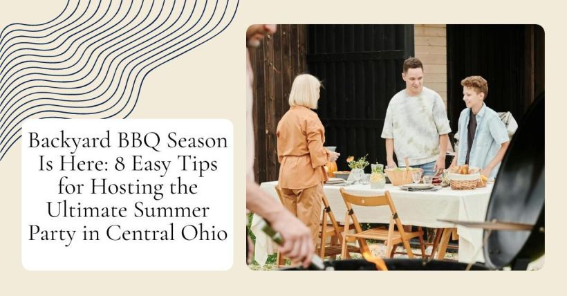 Backyard BBQ Season Is Here: 8 Easy Tips for Hosting the Ultimate Summer Party in Central Ohio