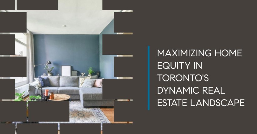 Maximizing Home Equity in Toronto's Dynamic Real Estate Landscape