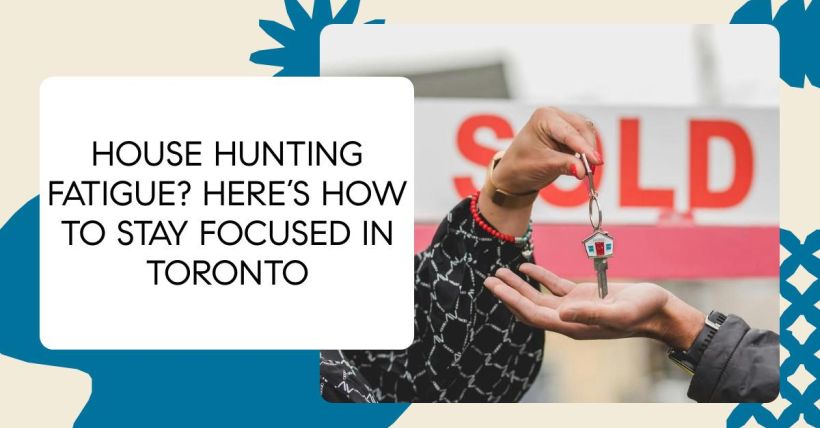 House Hunting Fatigue? Here’s How to Stay Focused in Toronto