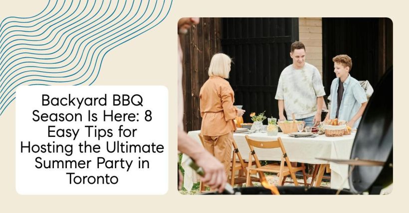 Backyard BBQ Season Is Here: 8 Easy Tips for Hosting the Ultimate Summer Party in Toronto