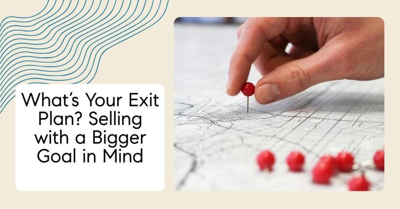 What’s Your Exit Plan? Selling with a Bigger Goal in Mind