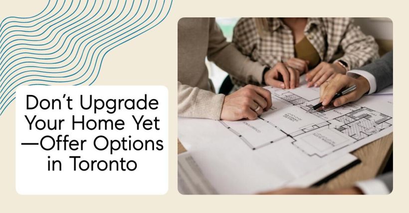Don’t Upgrade Your Home Yet—Offer Options in Toronto