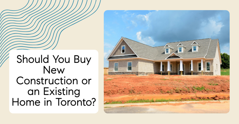 Should You Buy New Construction or an Existing Home in Toronto?