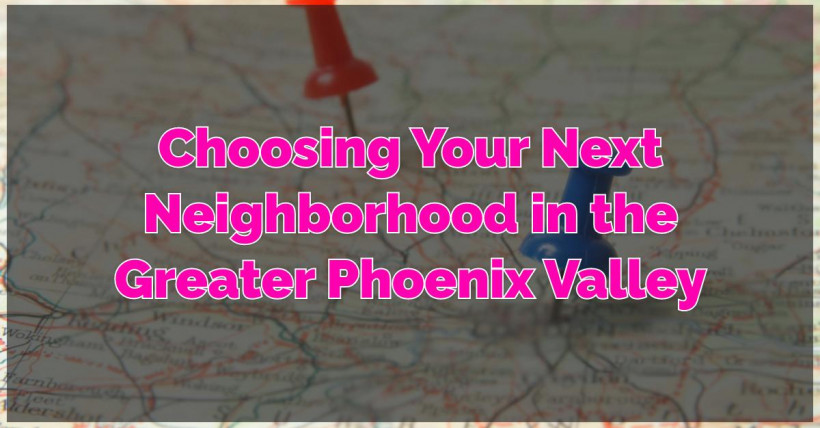 Choosing Your Next Neighborhood in the Greater Phoenix Valley