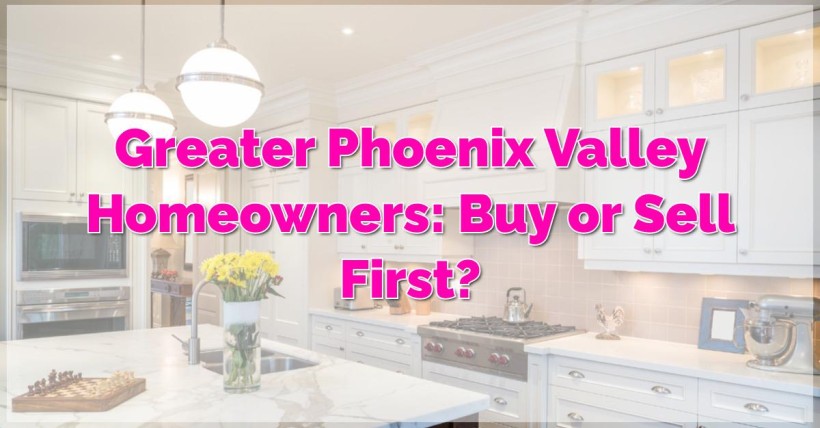 Greater Phoenix Valley Homeowners: Buy or Sell First?