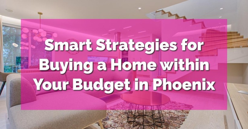 Smart Strategies for Buying a Home within Your Budget in Phoenix