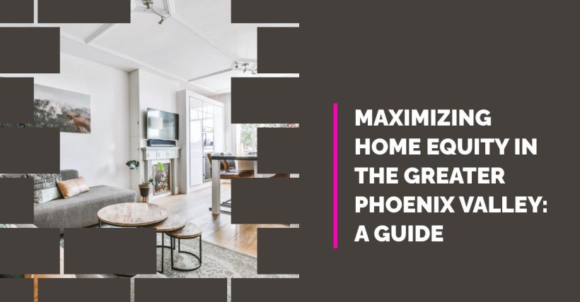 Maximizing Home Equity in the Greater Phoenix Valley: A Guide