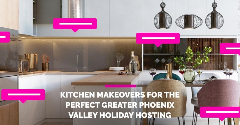 Kitchen Makeovers for The Perfect Greater Phoenix Valley Holiday Hosting