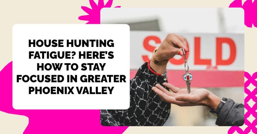 House Hunting Fatigue? Here’s How to Stay Focused in Greater Phoenix Valley