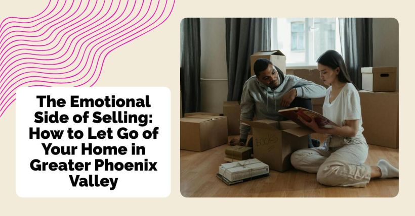 The Emotional Side of Selling: How to Let Go of Your Home in Greater Phoenix Valley
