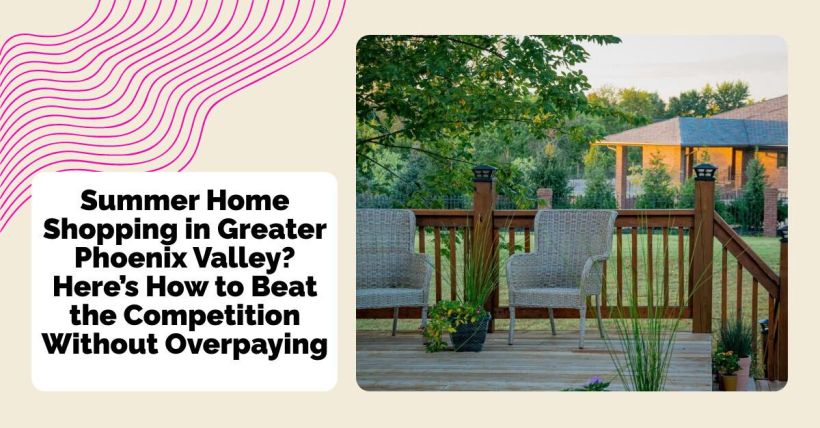 Summer Home Shopping in Greater Phoenix Valley? Here’s How to Beat the Competition Without Overpaying