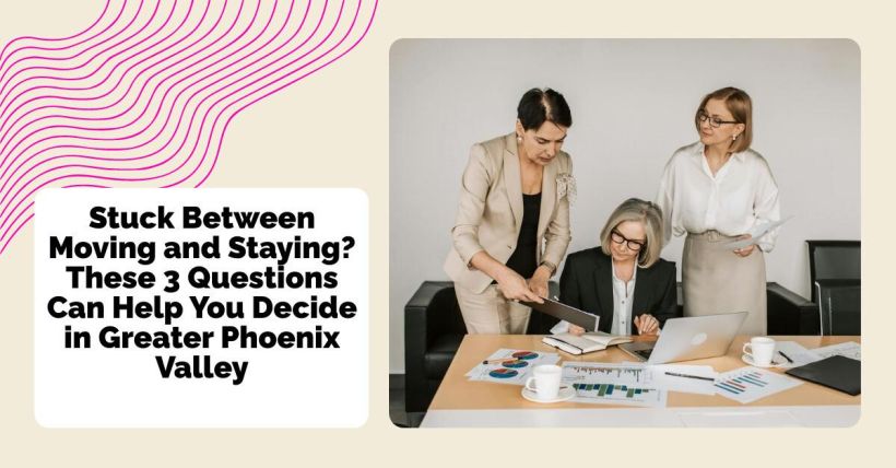 Stuck Between Moving and Staying? These 3 Questions Can Help You Decide in Greater Phoenix Valley