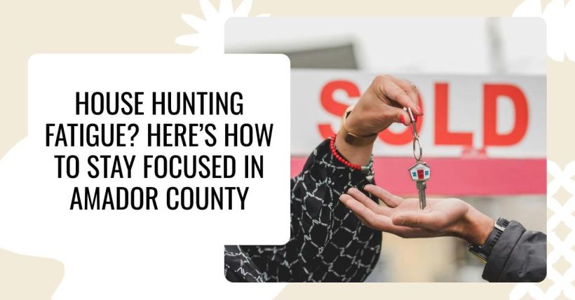 House Hunting Fatigue? Here’s How to Stay Focused in Amador County
