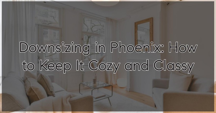 Downsizing in Phoenix: How to Keep It Cozy and Classy