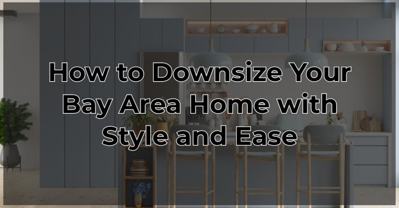 How to Downsize Your Bay Area Home with Style and Ease