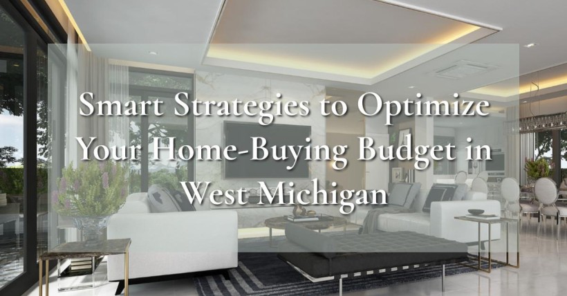 Smart Strategies to Optimize Your Home-Buying Budget in West Michigan