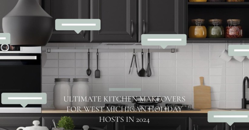 Ultimate Kitchen Makeovers for West Michigan Holiday Hosts in 2024