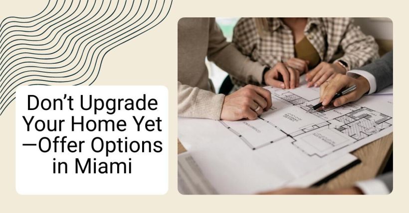 Don’t Upgrade Your Home Yet—Offer Options in Miami