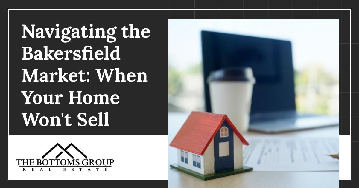 Navigating the Bakersfield Market When Your Home Won't Sell
