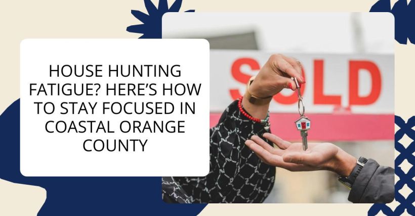 House Hunting Fatigue? Here’s How to Stay Focused in Coastal Orange County