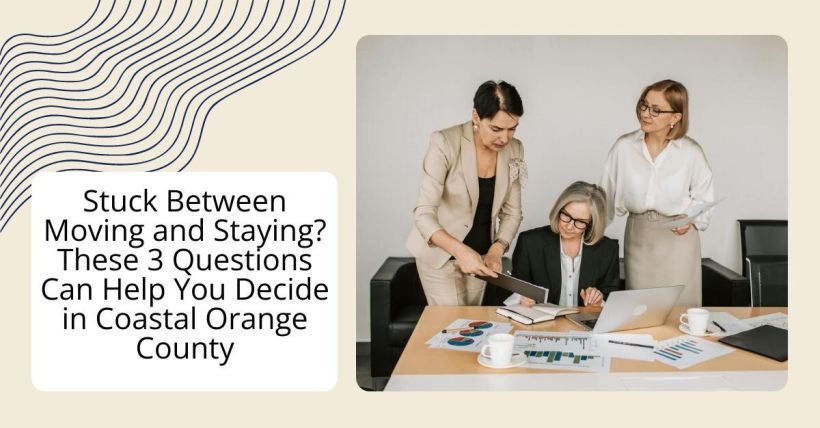 Stuck Between Moving and Staying? These 3 Questions Can Help You Decide in Coastal Orange County