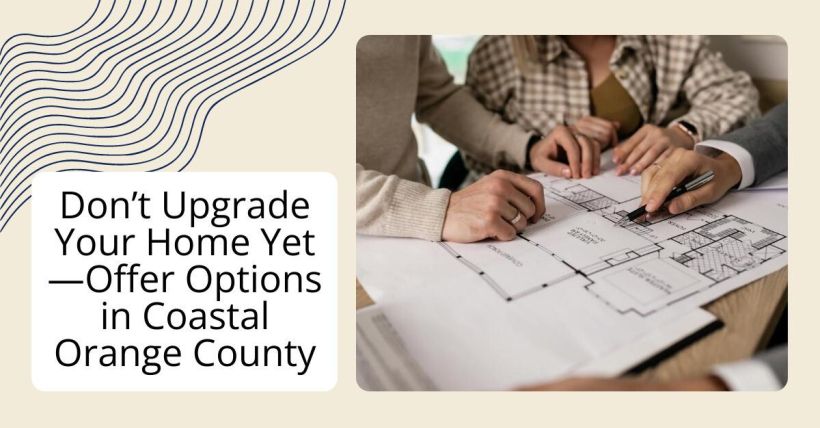 Don’t Upgrade Your Home Yet—Offer Options in Coastal Orange County