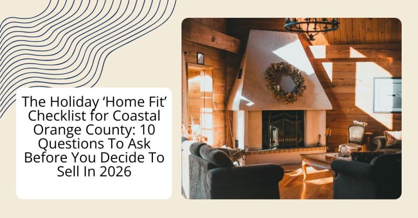 The Holiday ‘Home Fit’ Checklist for Coastal Orange County: 10 Questions To Ask Before You Decide To Sell In 2026