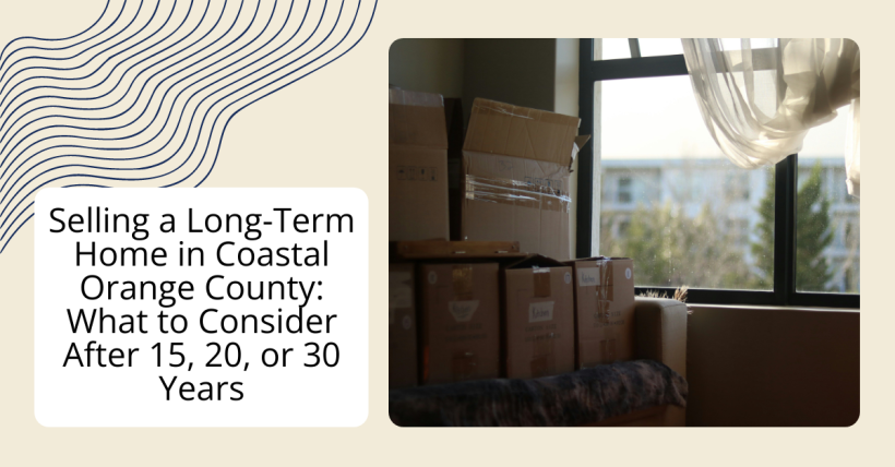 Selling a Long-Term Home in Coastal Orange County: What to Consider After 15, 20, or 30 Years