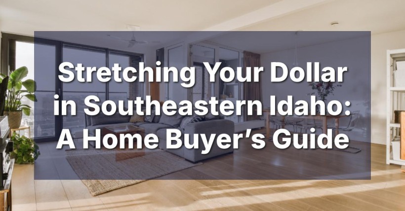 Stretching Your Dollar in Southeastern Idaho: A Home Buyer’s Guide