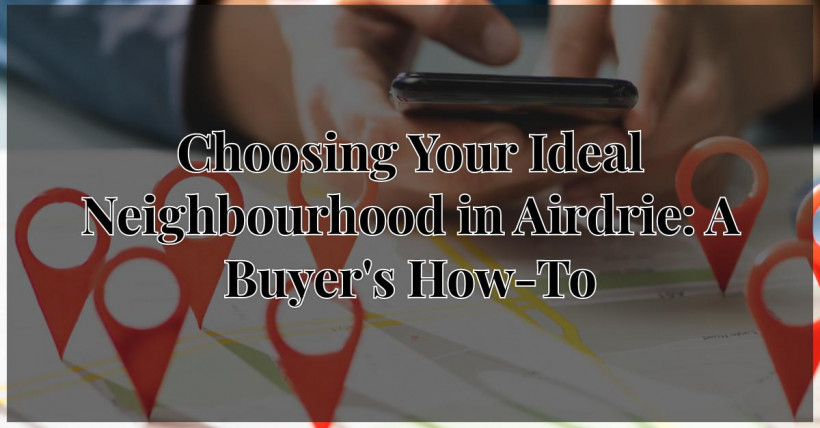 Choosing Your Ideal Neighbourhood in Airdrie: A Buyer's How-To