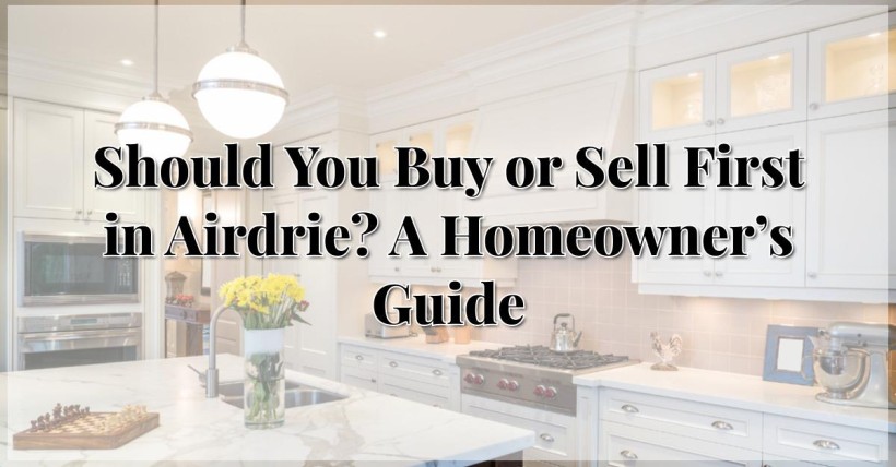 Should You Buy or Sell First in Airdrie? A Homeowner’s Guide