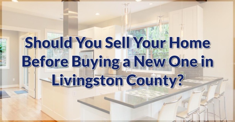 Should You Sell Your Home Before Buying a New One in Livingston County?