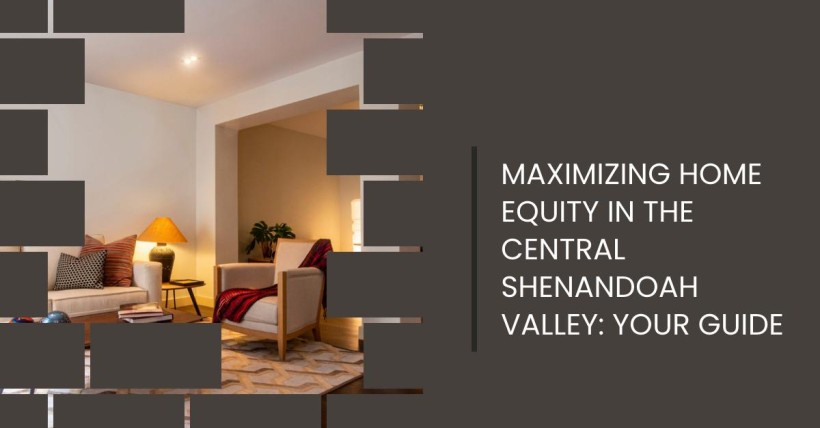 Maximizing Home Equity in the Central Shenandoah Valley: Your Guide