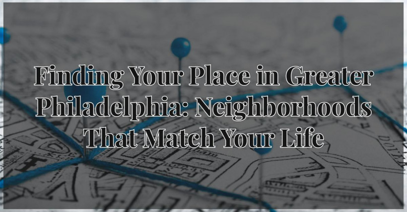 Finding Your Place in Greater Philadelphia: Neighborhoods That Match Your Life