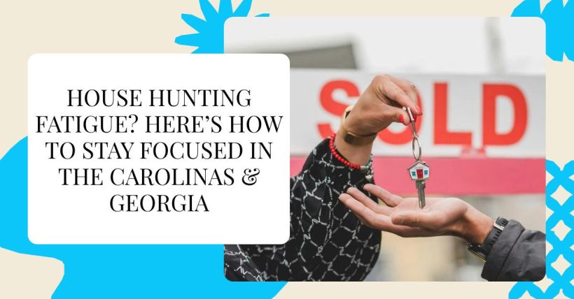 House Hunting Fatigue? Here’s How to Stay Focused in the Carolinas & Georgia