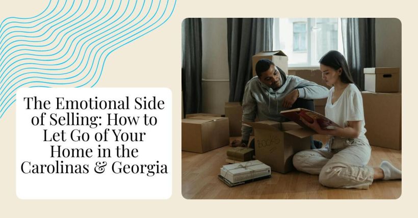 The Emotional Side of Selling: How to Let Go of Your Home in the Carolinas & Georgia