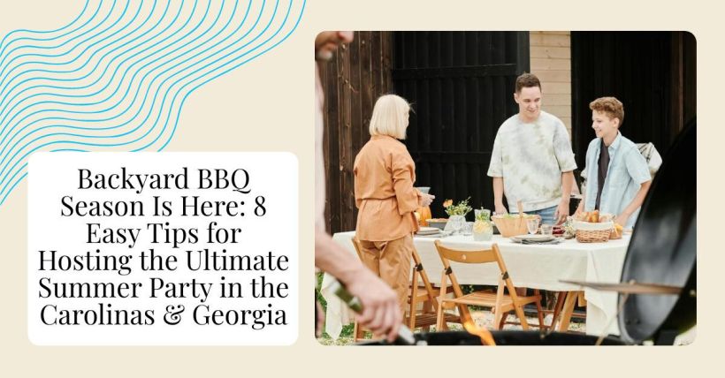 Backyard BBQ Season Is Here: 8 Easy Tips for Hosting the Ultimate Summer Party in the Carolinas & Georgia