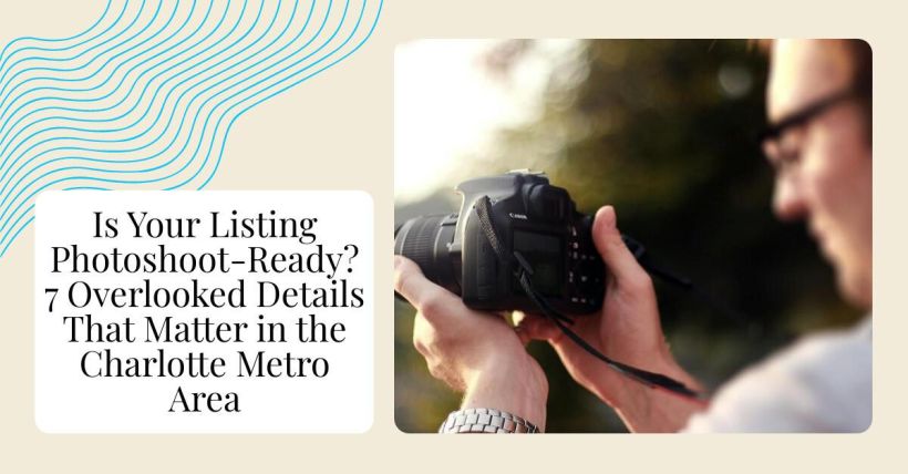 Is Your Listing Photoshoot-Ready? 7 Overlooked Details That Matter in the Charlotte Metro Area