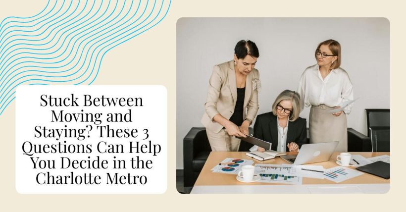 Stuck Between Moving and Staying? These 3 Questions Can Help You Decide in the Charlotte Metro