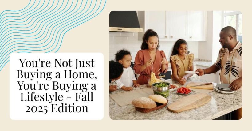You're Not Just Buying a Home, You're Buying a Lifestyle - Fall 2025 Edition